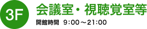 3F会議室・視聴覚室等/開館時間9：00～21：00