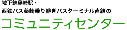 地下鉄藤崎駅・西鉄バス藤崎乗り継ぎバスターミナル直結のコミュニティセンター